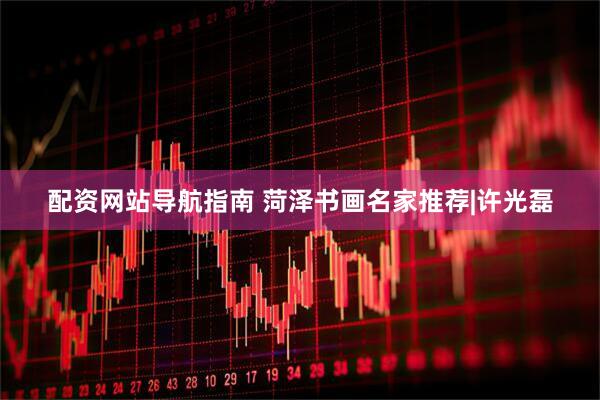 配资网站导航指南 菏泽书画名家推荐|许光磊