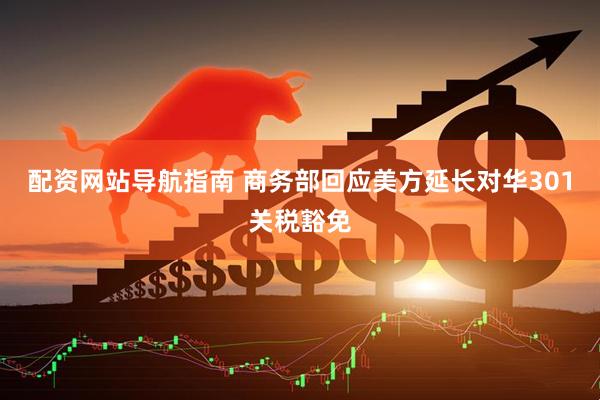 配资网站导航指南 商务部回应美方延长对华301关税豁免