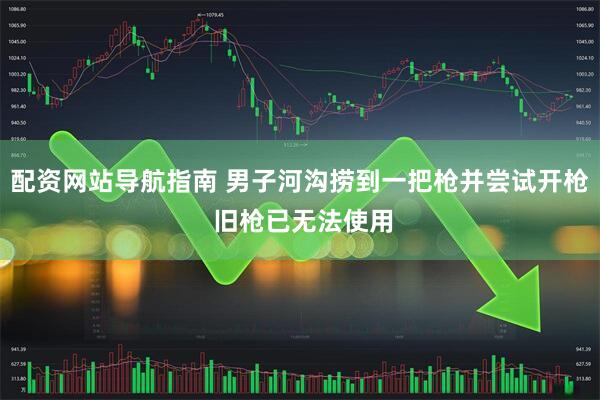 配资网站导航指南 男子河沟捞到一把枪并尝试开枪 旧枪已无法使用