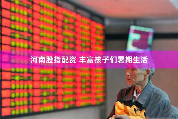 河南股指配资 丰富孩子们暑期生活