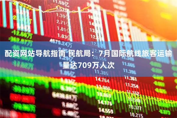 配资网站导航指南 民航局：7月国际航线旅客运输量达709万人次