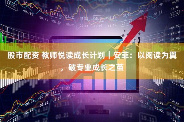 股市配资 教师悦读成长计划｜安菲：以阅读为翼，破专业成长之茧