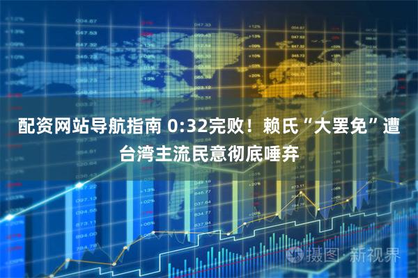 配资网站导航指南 0:32完败！赖氏“大罢免”遭台湾主流民意彻底唾弃
