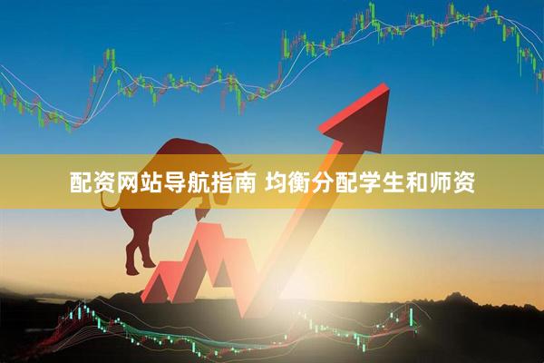 配资网站导航指南 均衡分配学生和师资