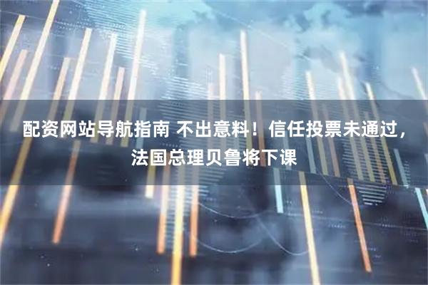 配资网站导航指南 不出意料！信任投票未通过，法国总理贝鲁将下课
