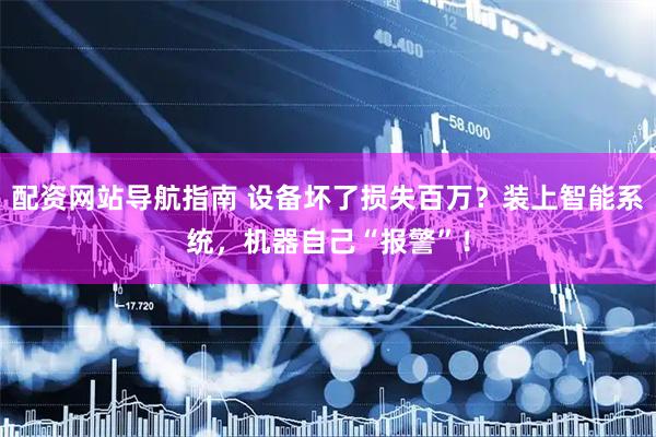 配资网站导航指南 设备坏了损失百万？装上智能系统，机器自己“报警”！