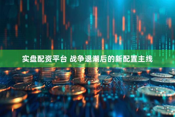 实盘配资平台 战争退潮后的新配置主线
