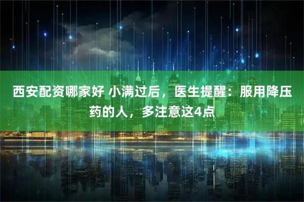 西安配资哪家好 小满过后，医生提醒：服用降压药的人，多注意这4点
