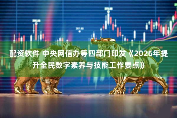 配资软件 中央网信办等四部门印发《2026年提升全民数字素养与技能工作要点》