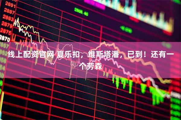 线上配资官网 夏乐扣，维斯塔潘，已到！还有一个劳森